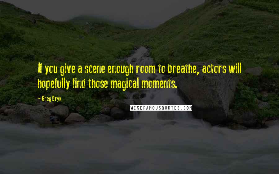 Greg Bryk Quotes: If you give a scene enough room to breathe, actors will hopefully find those magical moments.