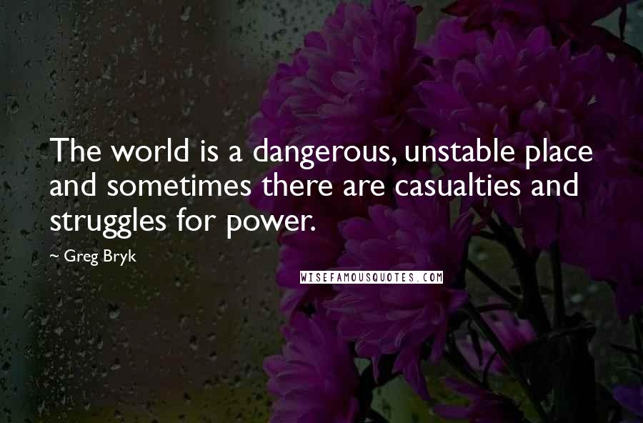 Greg Bryk Quotes: The world is a dangerous, unstable place and sometimes there are casualties and struggles for power.