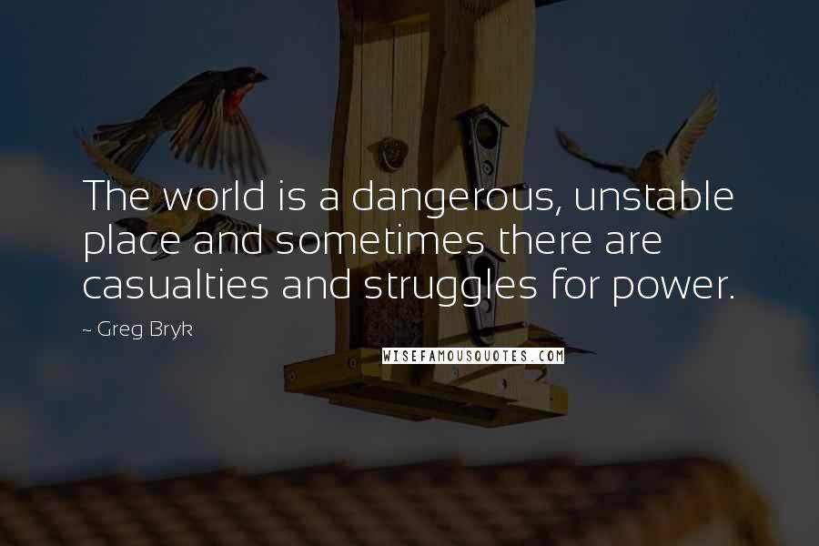 Greg Bryk Quotes: The world is a dangerous, unstable place and sometimes there are casualties and struggles for power.