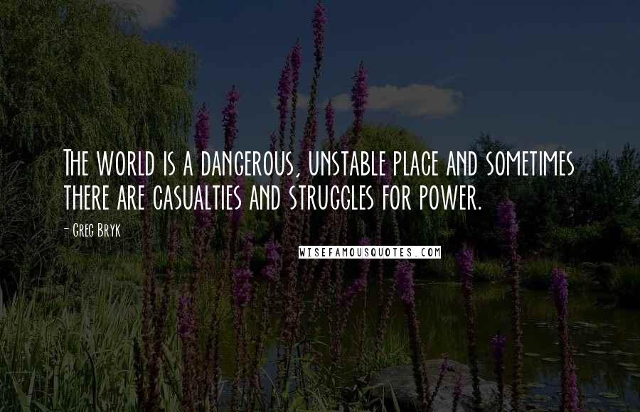 Greg Bryk Quotes: The world is a dangerous, unstable place and sometimes there are casualties and struggles for power.