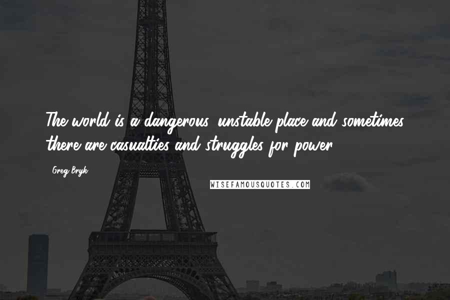 Greg Bryk Quotes: The world is a dangerous, unstable place and sometimes there are casualties and struggles for power.