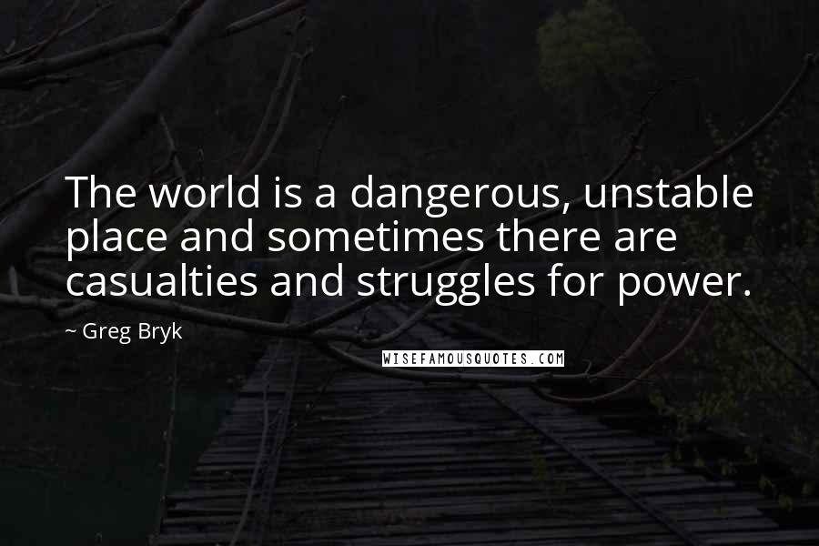 Greg Bryk Quotes: The world is a dangerous, unstable place and sometimes there are casualties and struggles for power.