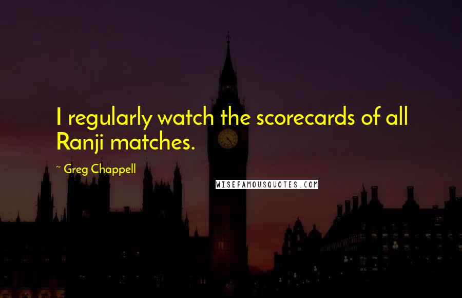 Greg Chappell Quotes: I regularly watch the scorecards of all Ranji matches.