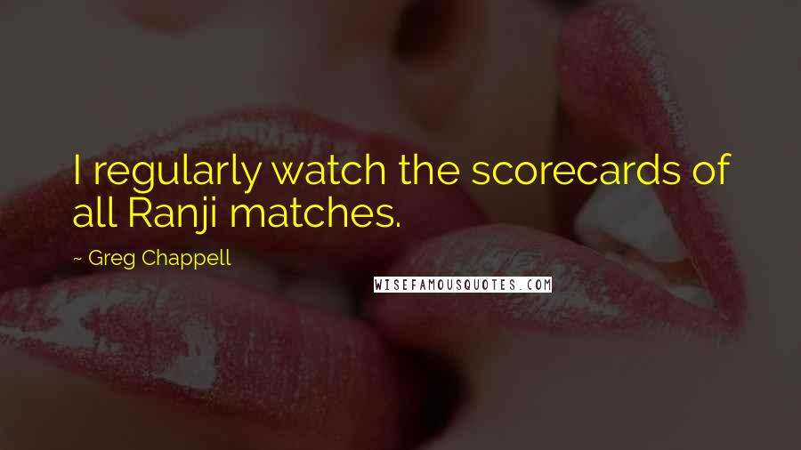 Greg Chappell Quotes: I regularly watch the scorecards of all Ranji matches.