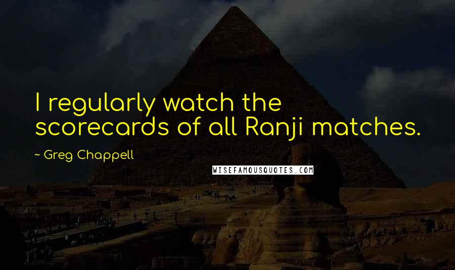 Greg Chappell Quotes: I regularly watch the scorecards of all Ranji matches.