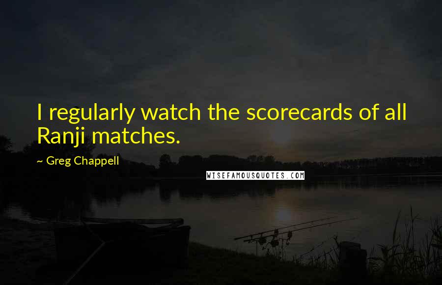 Greg Chappell Quotes: I regularly watch the scorecards of all Ranji matches.