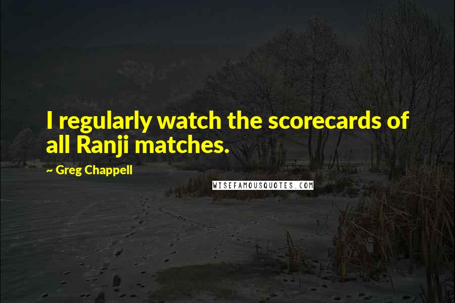 Greg Chappell Quotes: I regularly watch the scorecards of all Ranji matches.