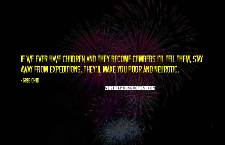 Greg Child Quotes: If we ever have children and they become climbers I'll tell them, Stay away from expeditions. They'll make you poor and neurotic.