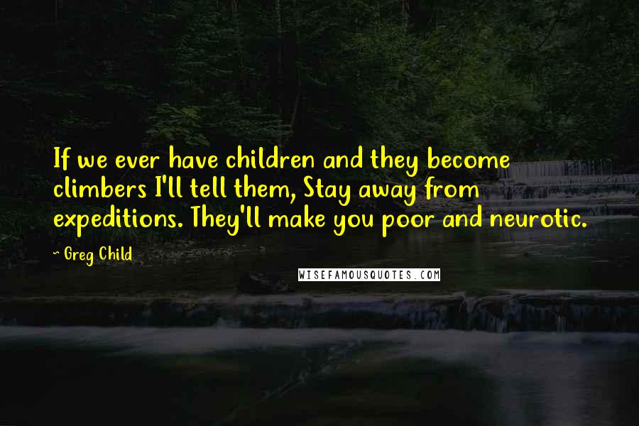 Greg Child Quotes: If we ever have children and they become climbers I'll tell them, Stay away from expeditions. They'll make you poor and neurotic.