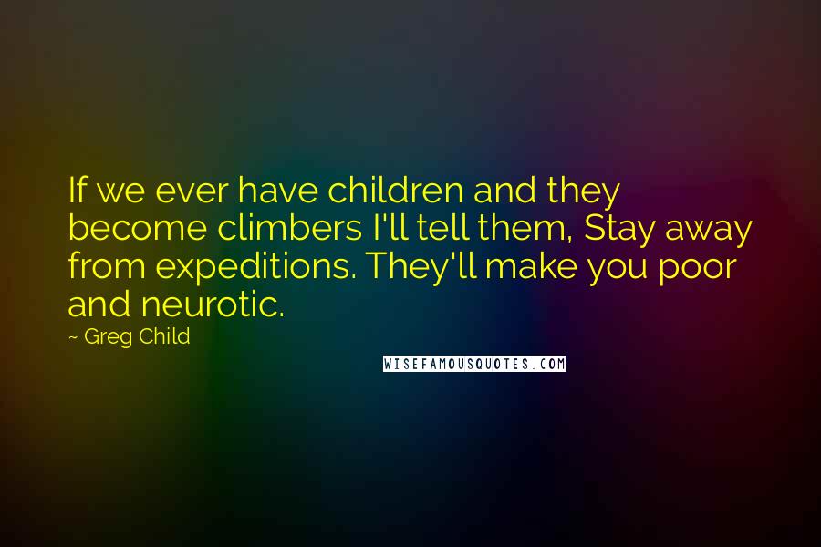 Greg Child Quotes: If we ever have children and they become climbers I'll tell them, Stay away from expeditions. They'll make you poor and neurotic.