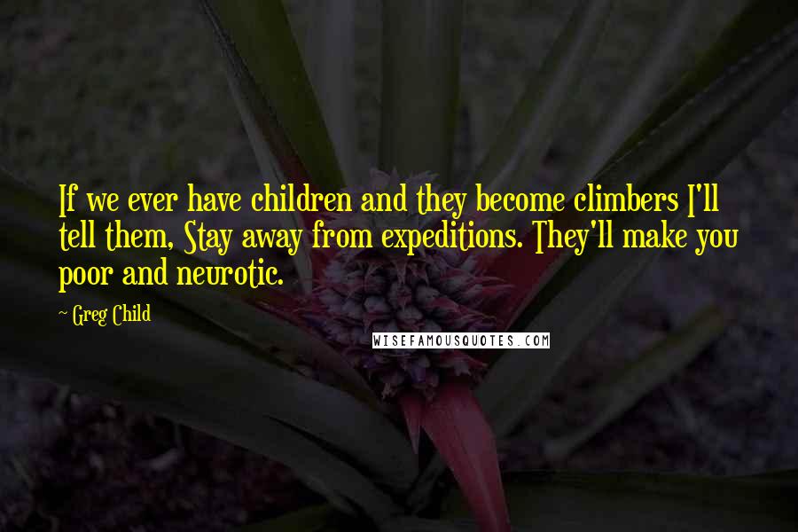 Greg Child Quotes: If we ever have children and they become climbers I'll tell them, Stay away from expeditions. They'll make you poor and neurotic.