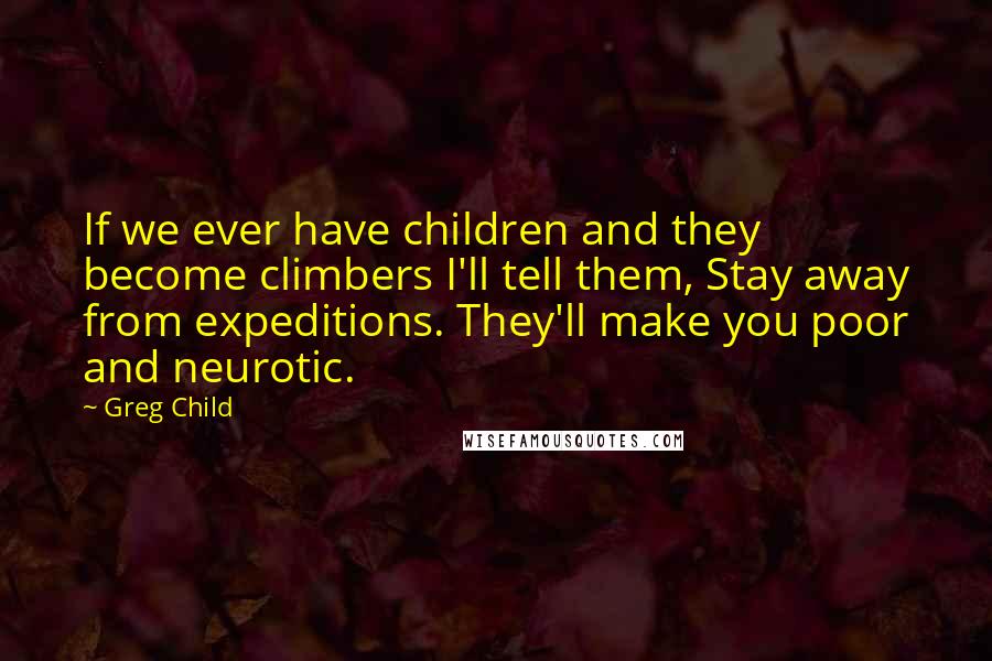 Greg Child Quotes: If we ever have children and they become climbers I'll tell them, Stay away from expeditions. They'll make you poor and neurotic.