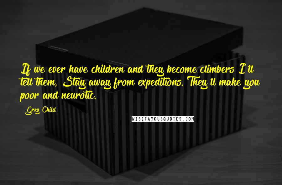 Greg Child Quotes: If we ever have children and they become climbers I'll tell them, Stay away from expeditions. They'll make you poor and neurotic.