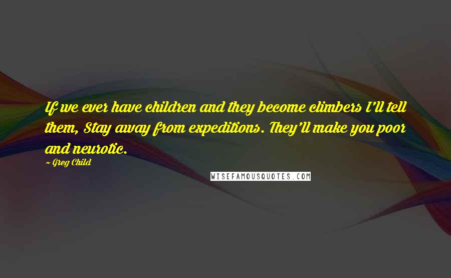 Greg Child Quotes: If we ever have children and they become climbers I'll tell them, Stay away from expeditions. They'll make you poor and neurotic.