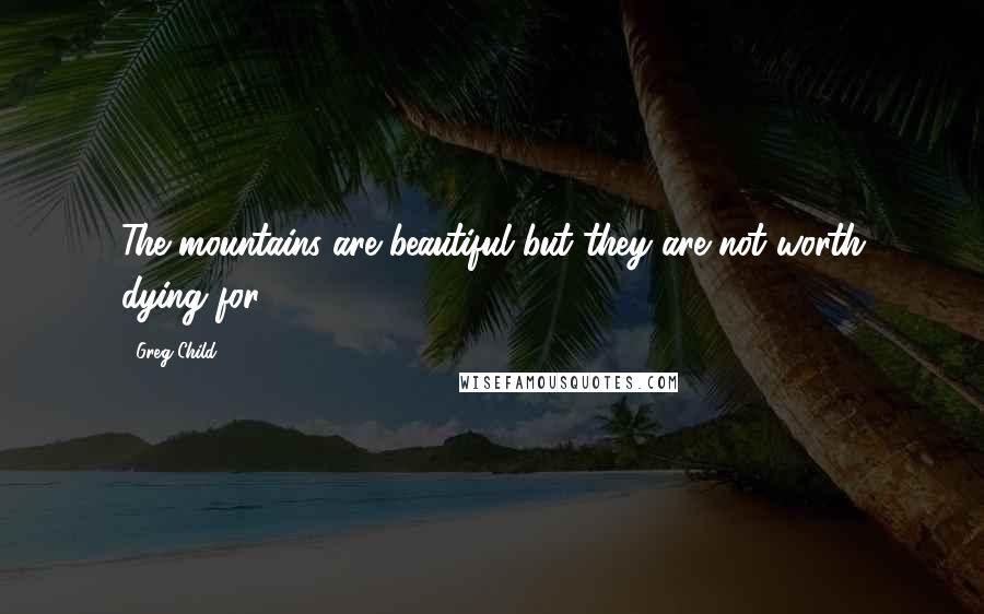 Greg Child Quotes: The mountains are beautiful but they are not worth dying for.