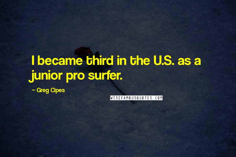 Greg Cipes Quotes: I became third in the U.S. as a junior pro surfer.