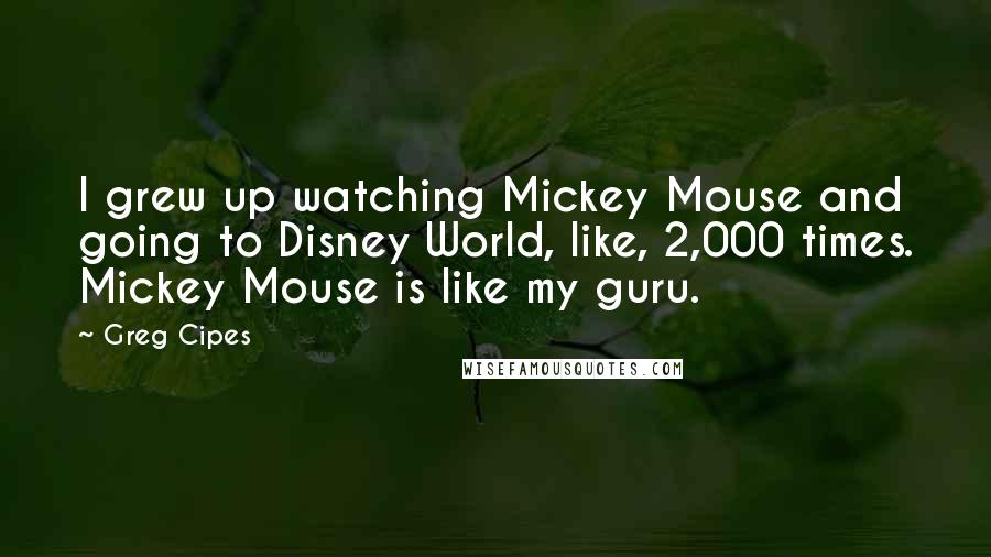 Greg Cipes Quotes: I grew up watching Mickey Mouse and going to Disney World, like, 2,000 times. Mickey Mouse is like my guru.