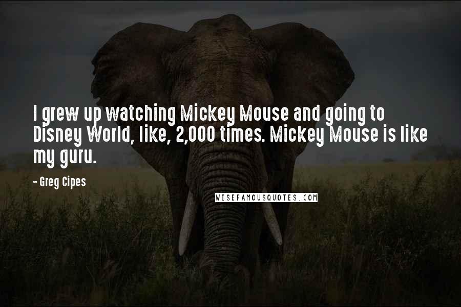 Greg Cipes Quotes: I grew up watching Mickey Mouse and going to Disney World, like, 2,000 times. Mickey Mouse is like my guru.