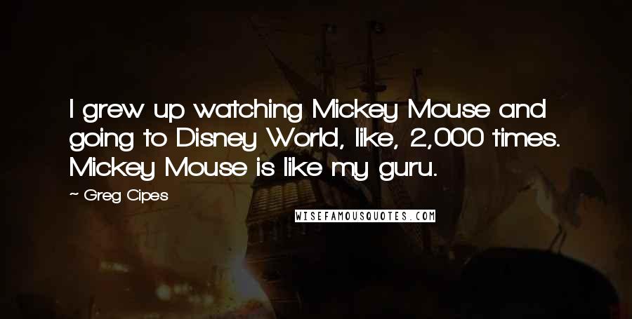 Greg Cipes Quotes: I grew up watching Mickey Mouse and going to Disney World, like, 2,000 times. Mickey Mouse is like my guru.