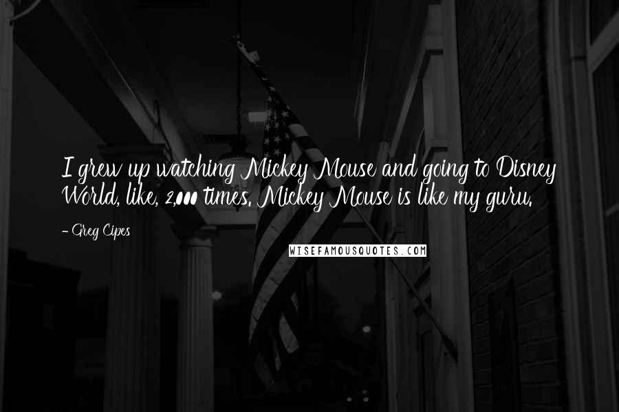 Greg Cipes Quotes: I grew up watching Mickey Mouse and going to Disney World, like, 2,000 times. Mickey Mouse is like my guru.