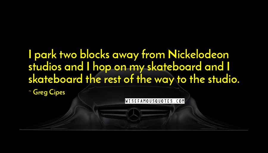 Greg Cipes Quotes: I park two blocks away from Nickelodeon studios and I hop on my skateboard and I skateboard the rest of the way to the studio.