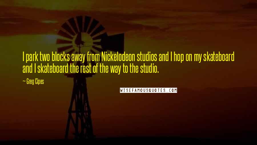 Greg Cipes Quotes: I park two blocks away from Nickelodeon studios and I hop on my skateboard and I skateboard the rest of the way to the studio.