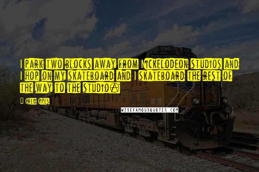 Greg Cipes Quotes: I park two blocks away from Nickelodeon studios and I hop on my skateboard and I skateboard the rest of the way to the studio.