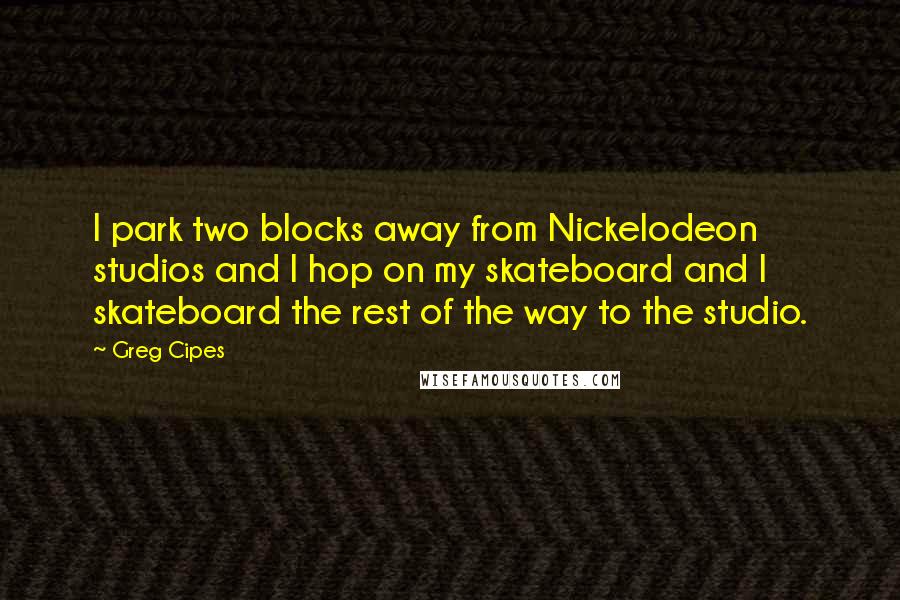 Greg Cipes Quotes: I park two blocks away from Nickelodeon studios and I hop on my skateboard and I skateboard the rest of the way to the studio.
