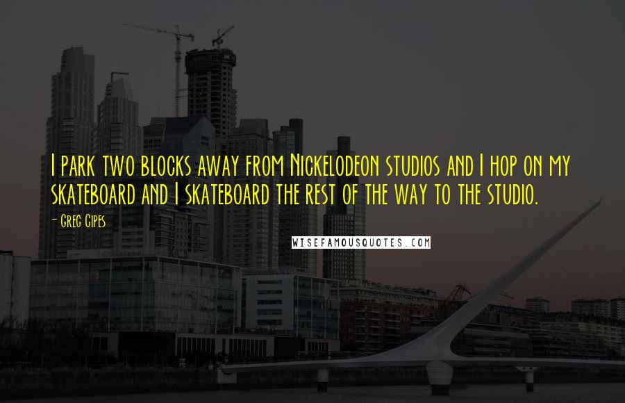 Greg Cipes Quotes: I park two blocks away from Nickelodeon studios and I hop on my skateboard and I skateboard the rest of the way to the studio.