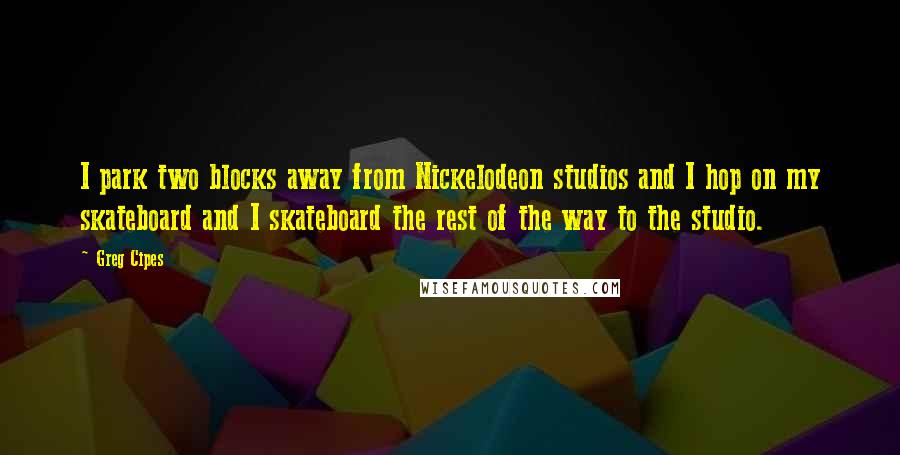 Greg Cipes Quotes: I park two blocks away from Nickelodeon studios and I hop on my skateboard and I skateboard the rest of the way to the studio.