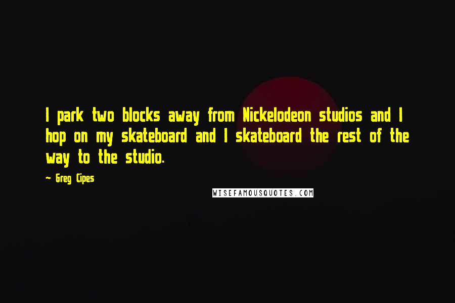 Greg Cipes Quotes: I park two blocks away from Nickelodeon studios and I hop on my skateboard and I skateboard the rest of the way to the studio.