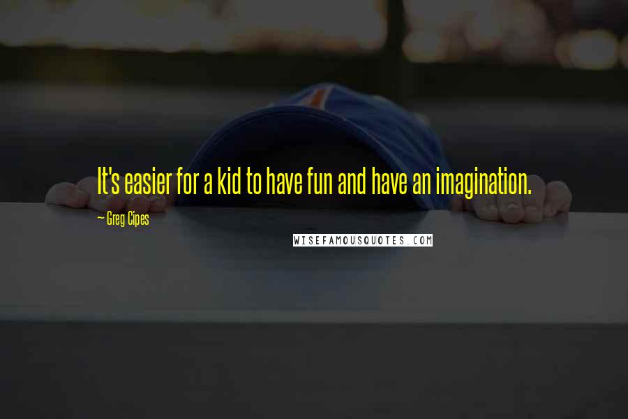 Greg Cipes Quotes: It's easier for a kid to have fun and have an imagination.