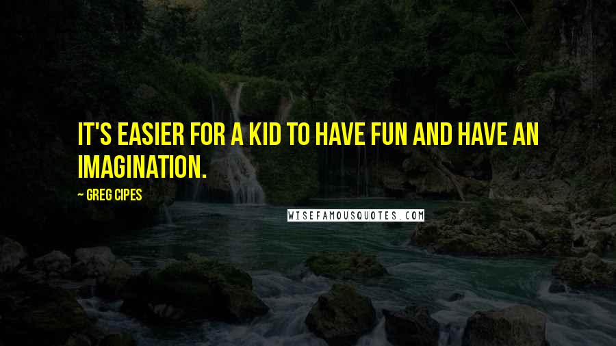 Greg Cipes Quotes: It's easier for a kid to have fun and have an imagination.