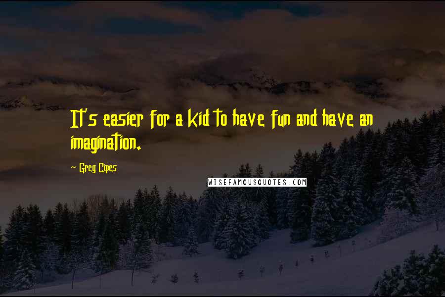 Greg Cipes Quotes: It's easier for a kid to have fun and have an imagination.