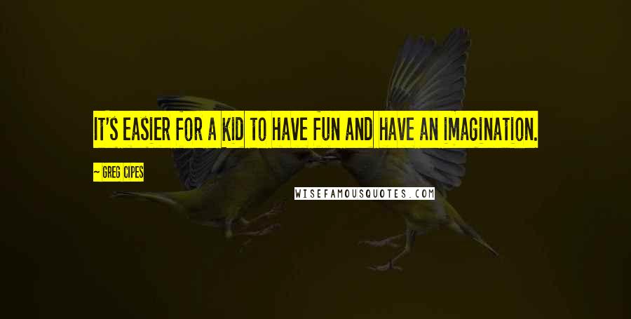Greg Cipes Quotes: It's easier for a kid to have fun and have an imagination.