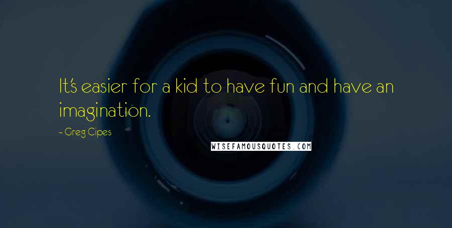 Greg Cipes Quotes: It's easier for a kid to have fun and have an imagination.