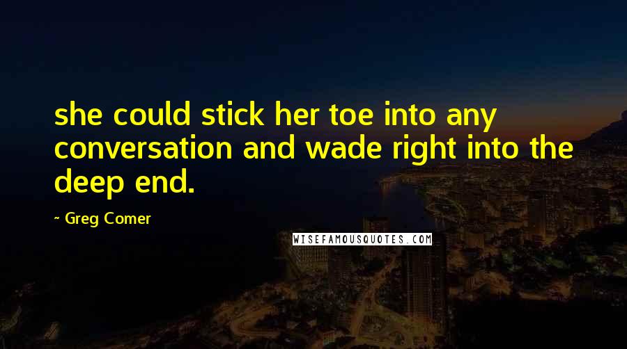 Greg Comer Quotes: she could stick her toe into any conversation and wade right into the deep end.
