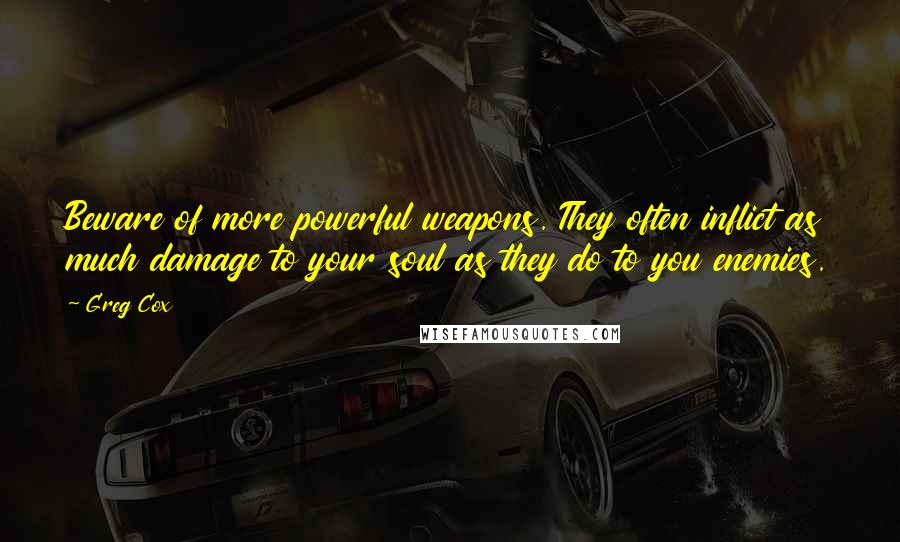 Greg Cox Quotes: Beware of more powerful weapons. They often inflict as much damage to your soul as they do to you enemies.