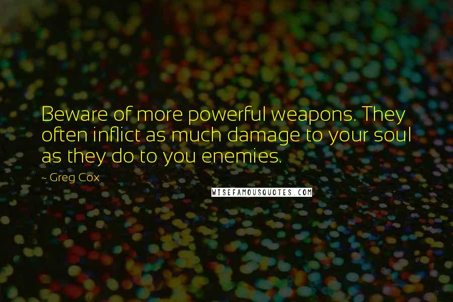 Greg Cox Quotes: Beware of more powerful weapons. They often inflict as much damage to your soul as they do to you enemies.