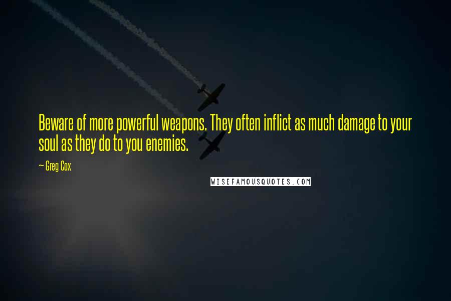 Greg Cox Quotes: Beware of more powerful weapons. They often inflict as much damage to your soul as they do to you enemies.