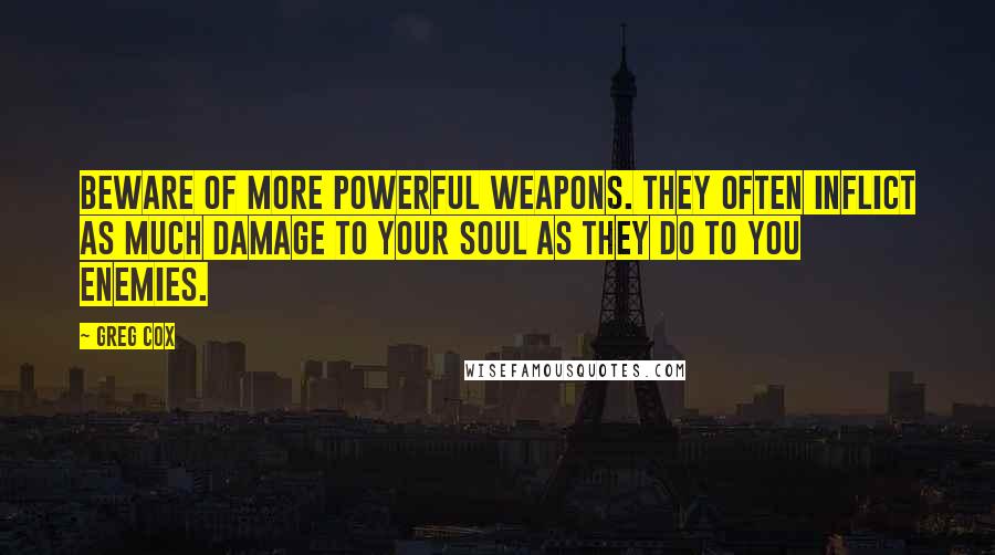 Greg Cox Quotes: Beware of more powerful weapons. They often inflict as much damage to your soul as they do to you enemies.