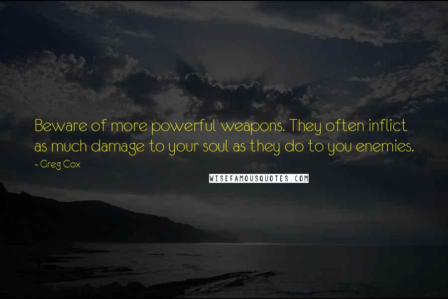 Greg Cox Quotes: Beware of more powerful weapons. They often inflict as much damage to your soul as they do to you enemies.