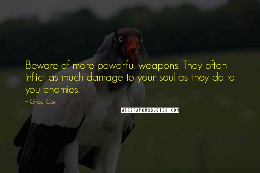 Greg Cox Quotes: Beware of more powerful weapons. They often inflict as much damage to your soul as they do to you enemies.