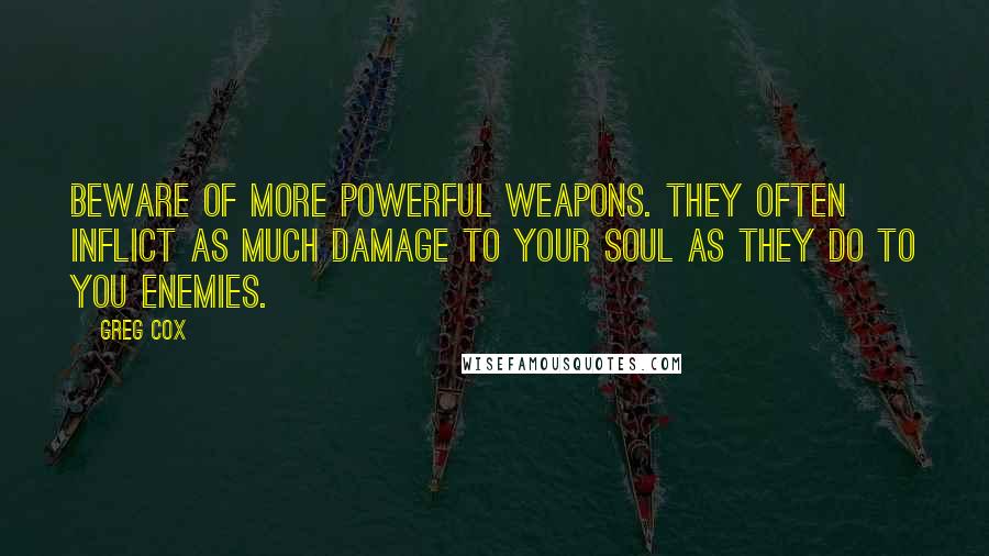 Greg Cox Quotes: Beware of more powerful weapons. They often inflict as much damage to your soul as they do to you enemies.