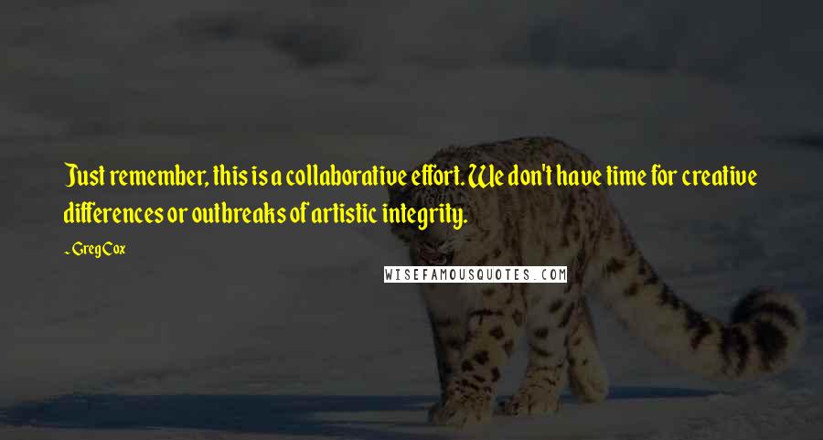 Greg Cox Quotes: Just remember, this is a collaborative effort. We don't have time for creative differences or outbreaks of artistic integrity.