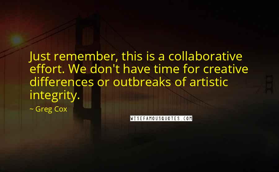 Greg Cox Quotes: Just remember, this is a collaborative effort. We don't have time for creative differences or outbreaks of artistic integrity.