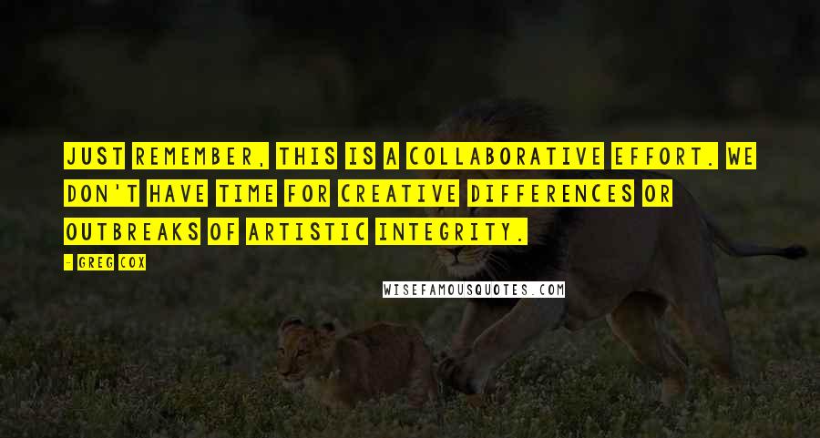Greg Cox Quotes: Just remember, this is a collaborative effort. We don't have time for creative differences or outbreaks of artistic integrity.
