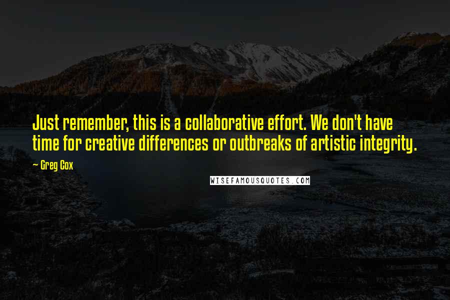 Greg Cox Quotes: Just remember, this is a collaborative effort. We don't have time for creative differences or outbreaks of artistic integrity.