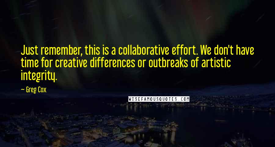 Greg Cox Quotes: Just remember, this is a collaborative effort. We don't have time for creative differences or outbreaks of artistic integrity.