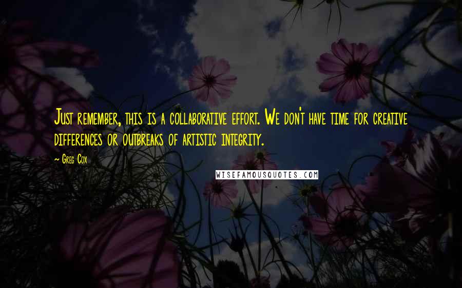 Greg Cox Quotes: Just remember, this is a collaborative effort. We don't have time for creative differences or outbreaks of artistic integrity.